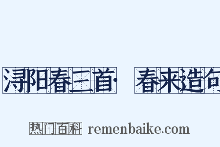 浔阳春三首·春来造句是什么意思的图片